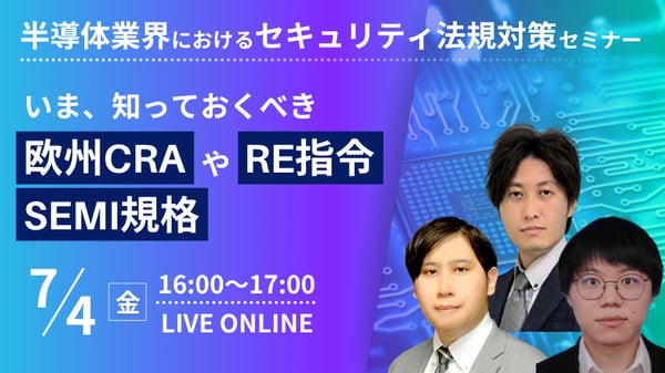 半導体業界におけるセキュリティ法規対策セミナー ～いま、知っておくべき欧州CRAやRE指令、SEMI規格とその対策～