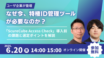 【ユーザー登壇】なぜ今、特権ID管理ツールが必要なのか？ ～「SecureCube Access Check」導入前の課題と選定ポイントを解説 ～